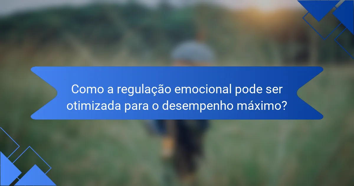 Como a regulação emocional pode ser otimizada para o desempenho máximo?