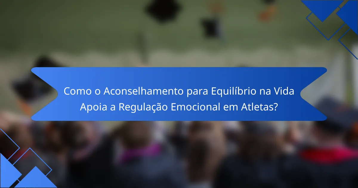 Como o Aconselhamento para Equilíbrio na Vida Apoia a Regulação Emocional em Atletas?