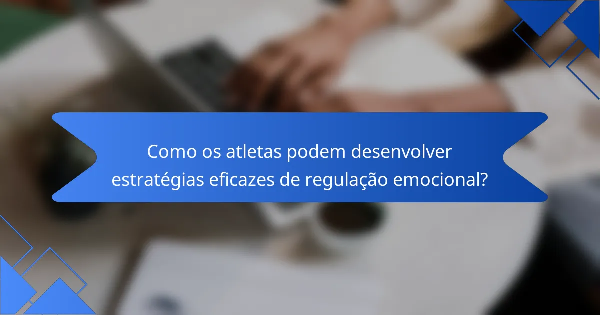 Como os atletas podem desenvolver estratégias eficazes de regulação emocional?