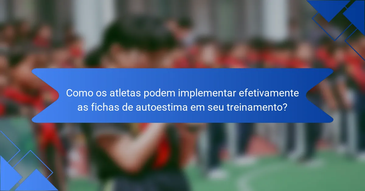 Como os atletas podem implementar efetivamente as fichas de autoestima em seu treinamento?
