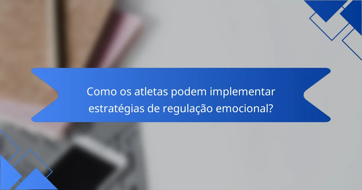 Como os atletas podem implementar estratégias de regulação emocional?