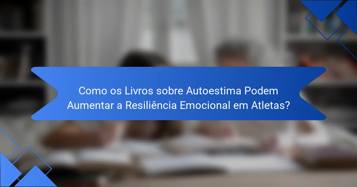 Como os Livros sobre Autoestima Podem Aumentar a Resiliência Emocional em Atletas?