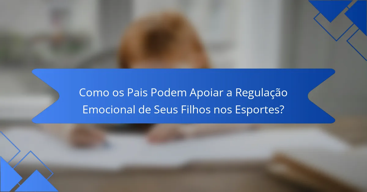 Como os Pais Podem Apoiar a Regulação Emocional de Seus Filhos nos Esportes?