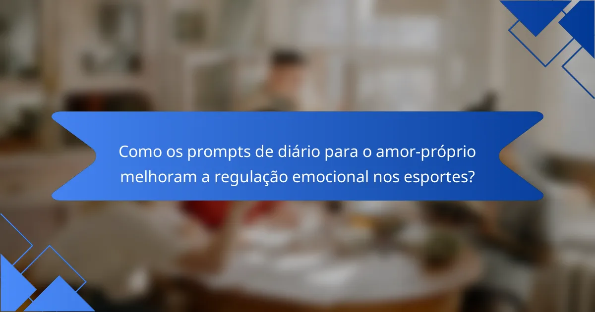 Como os prompts de diário para o amor-próprio melhoram a regulação emocional nos esportes?