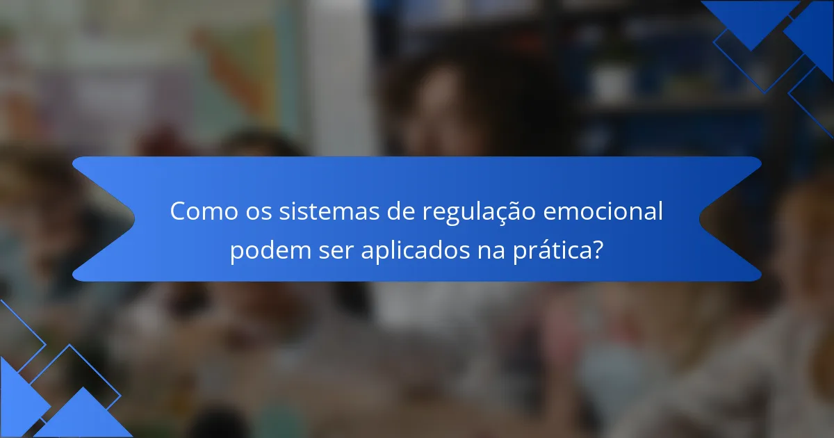 Como os sistemas de regulação emocional podem ser aplicados na prática?