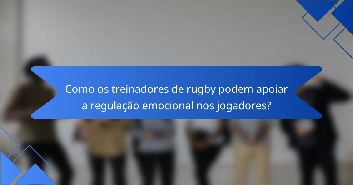 Como os treinadores de rugby podem apoiar a regulação emocional nos jogadores?