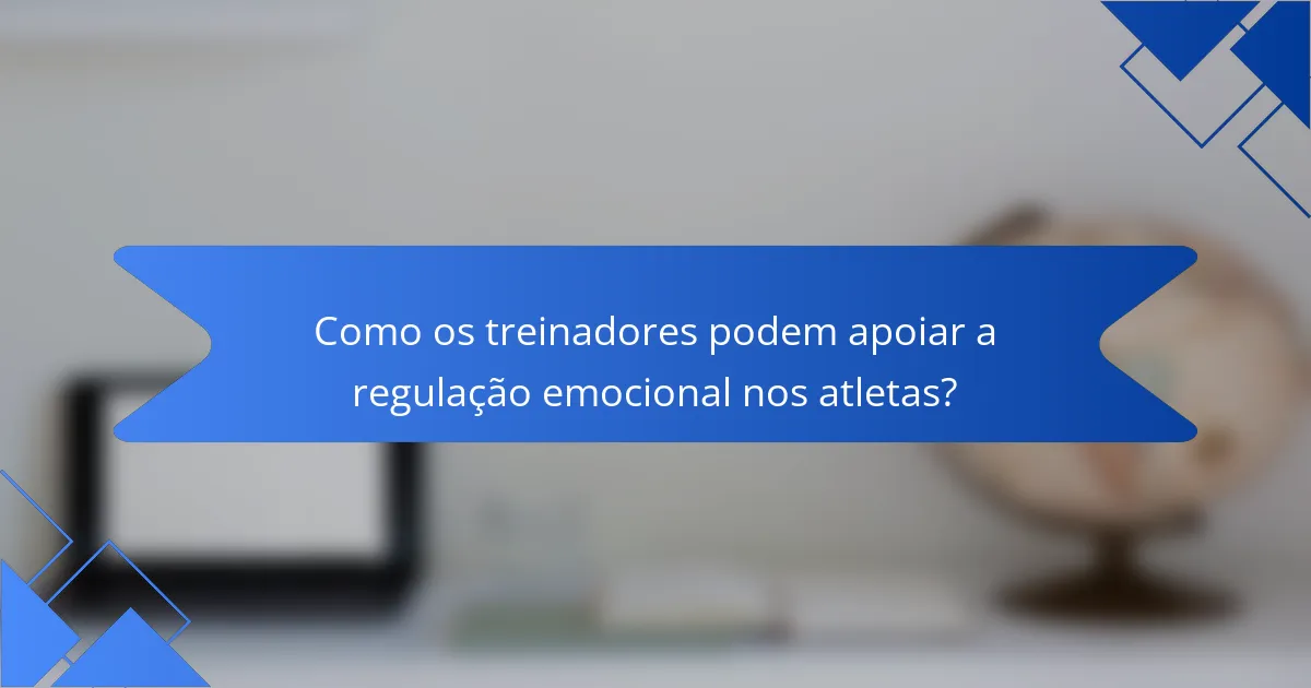 Como os treinadores podem apoiar a regulação emocional nos atletas?