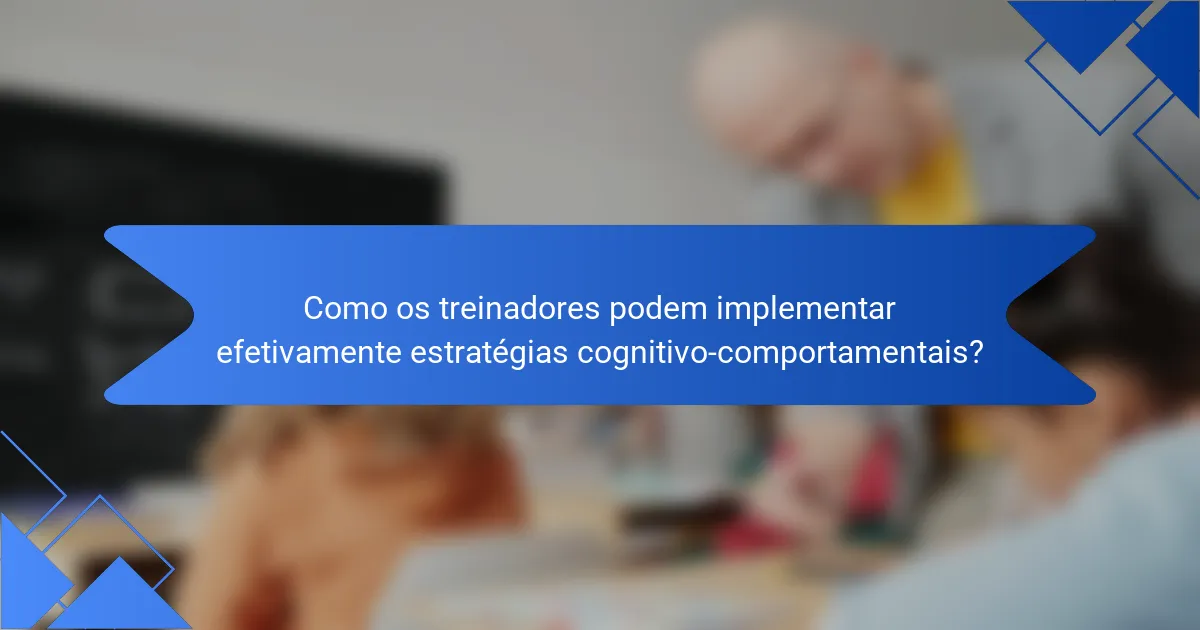Como os treinadores podem implementar efetivamente estratégias cognitivo-comportamentais?