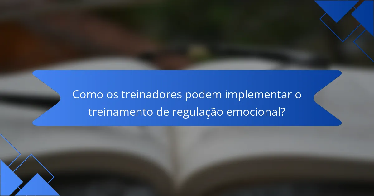 Como os treinadores podem implementar o treinamento de regulação emocional?