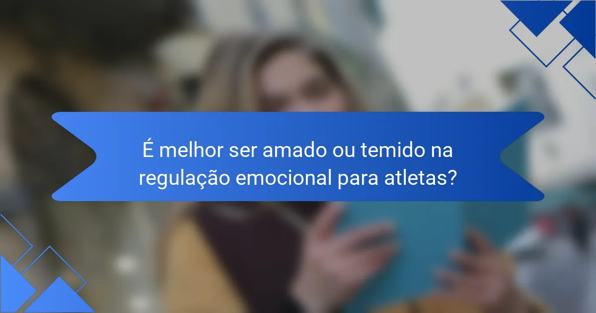 É melhor ser amado ou temido na regulação emocional para atletas?