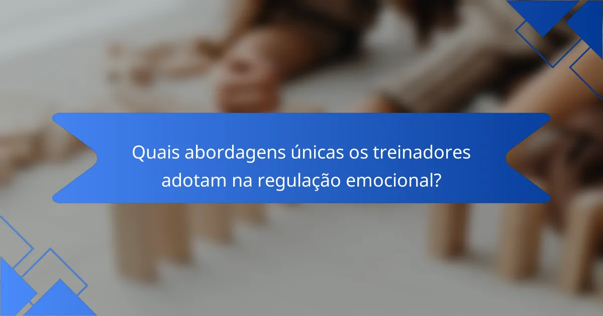 Quais abordagens únicas os treinadores adotam na regulação emocional?