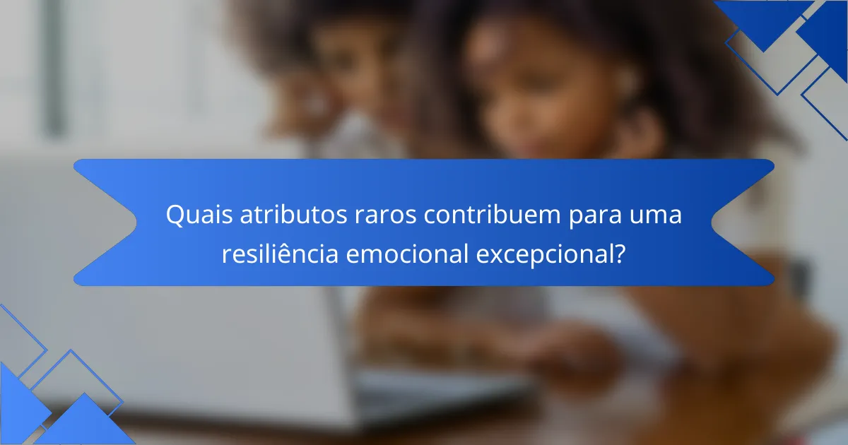 Quais atributos raros contribuem para uma resiliência emocional excepcional?