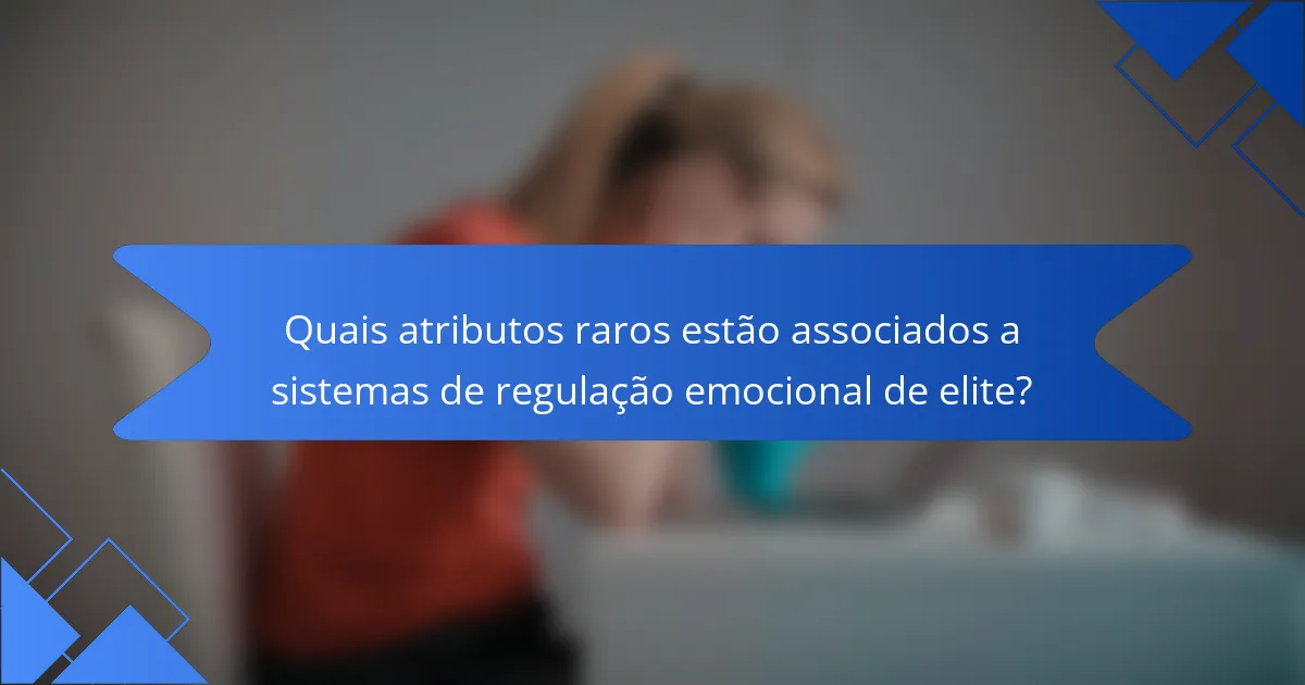Quais atributos raros estão associados a sistemas de regulação emocional de elite?
