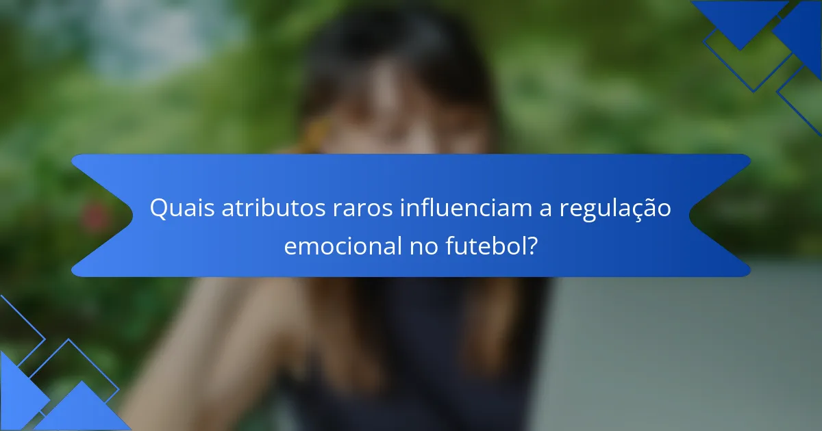 Quais atributos raros influenciam a regulação emocional no futebol?