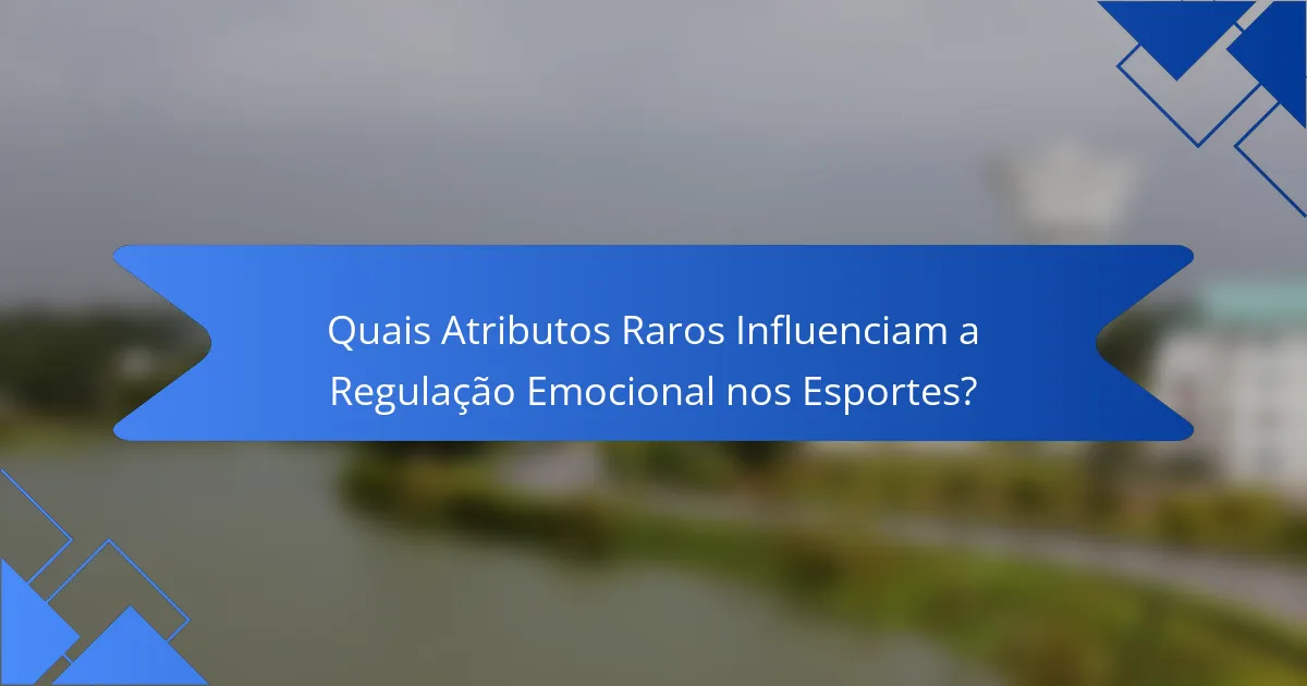 Quais Atributos Raros Influenciam a Regulação Emocional nos Esportes?