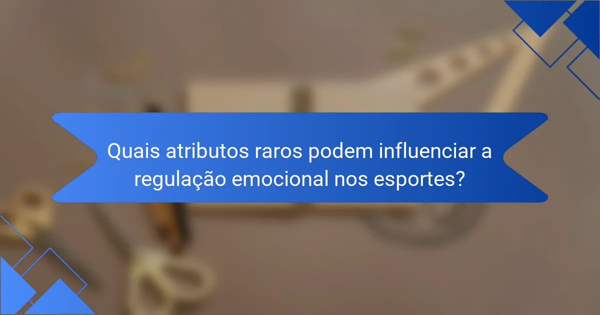 Quais atributos raros podem influenciar a regulação emocional nos esportes?