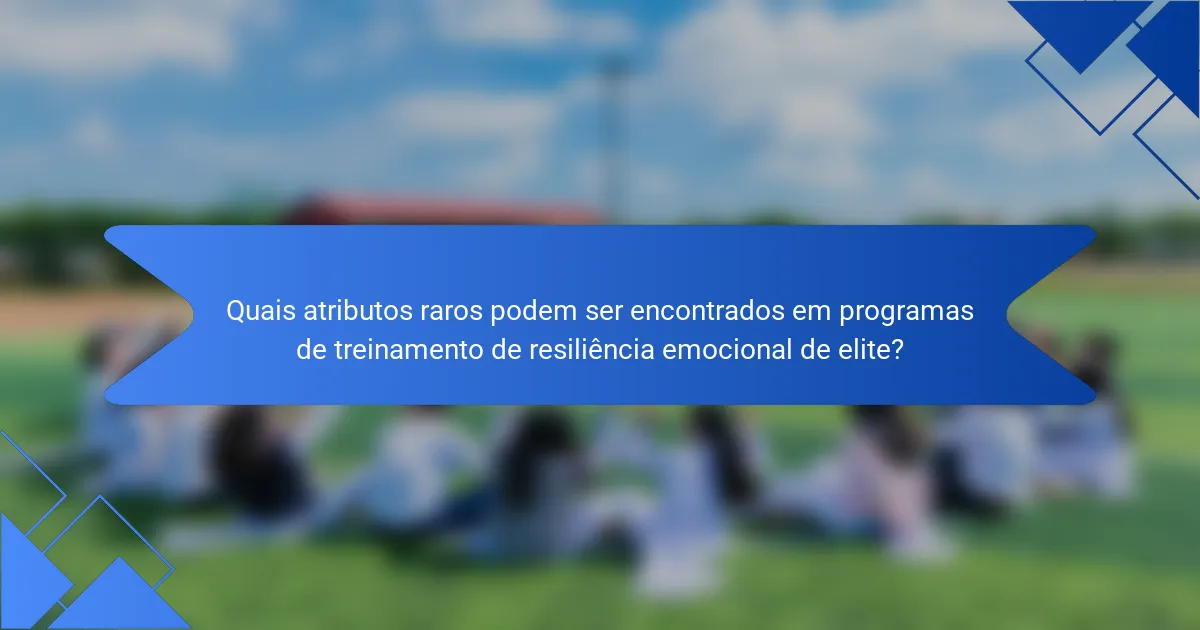 Quais atributos raros podem ser encontrados em programas de treinamento de resiliência emocional de elite?