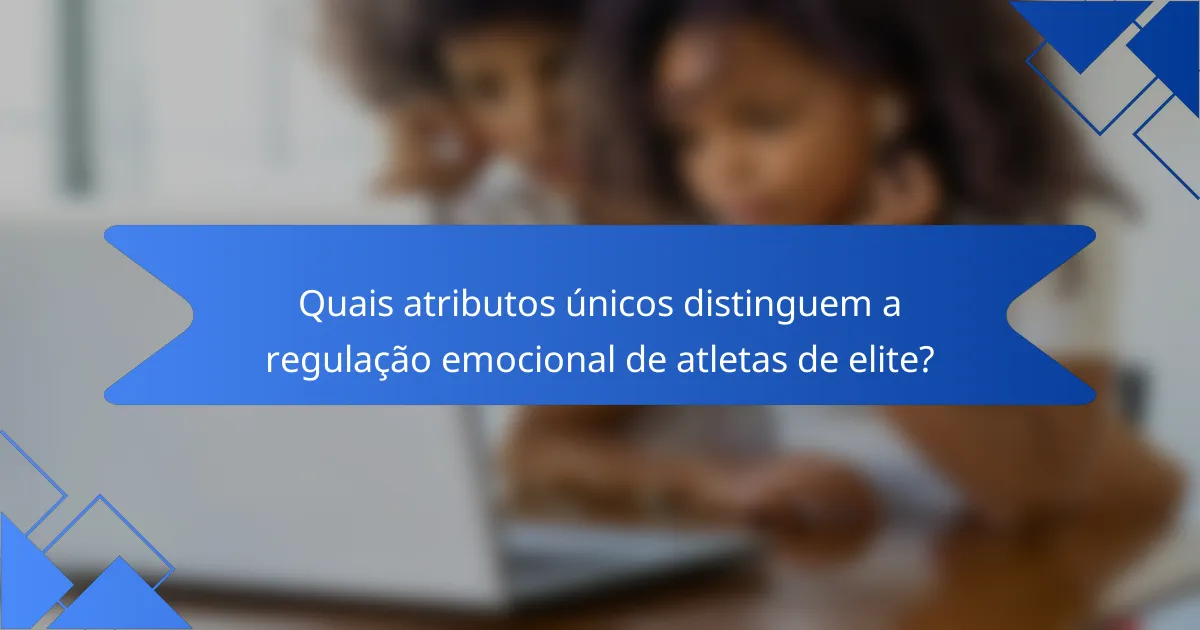 Quais atributos únicos distinguem a regulação emocional de atletas de elite?