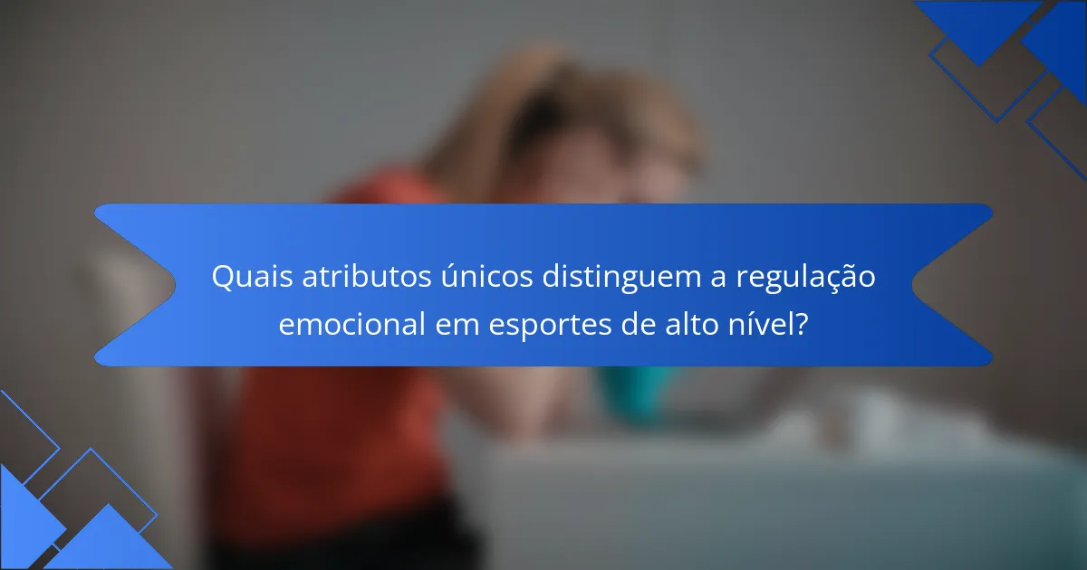 Quais atributos únicos distinguem a regulação emocional em esportes de alto nível?