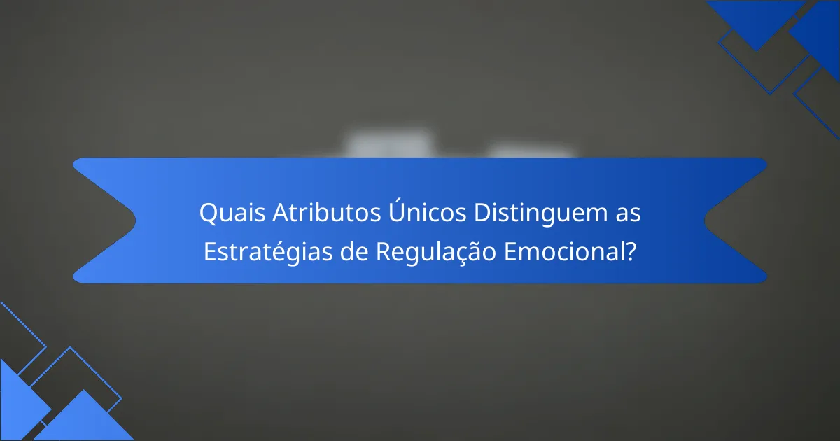Quais Atributos Únicos Distinguem as Estratégias de Regulação Emocional?