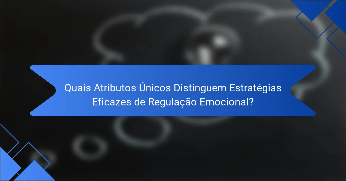 Quais Atributos Únicos Distinguem Estratégias Eficazes de Regulação Emocional?