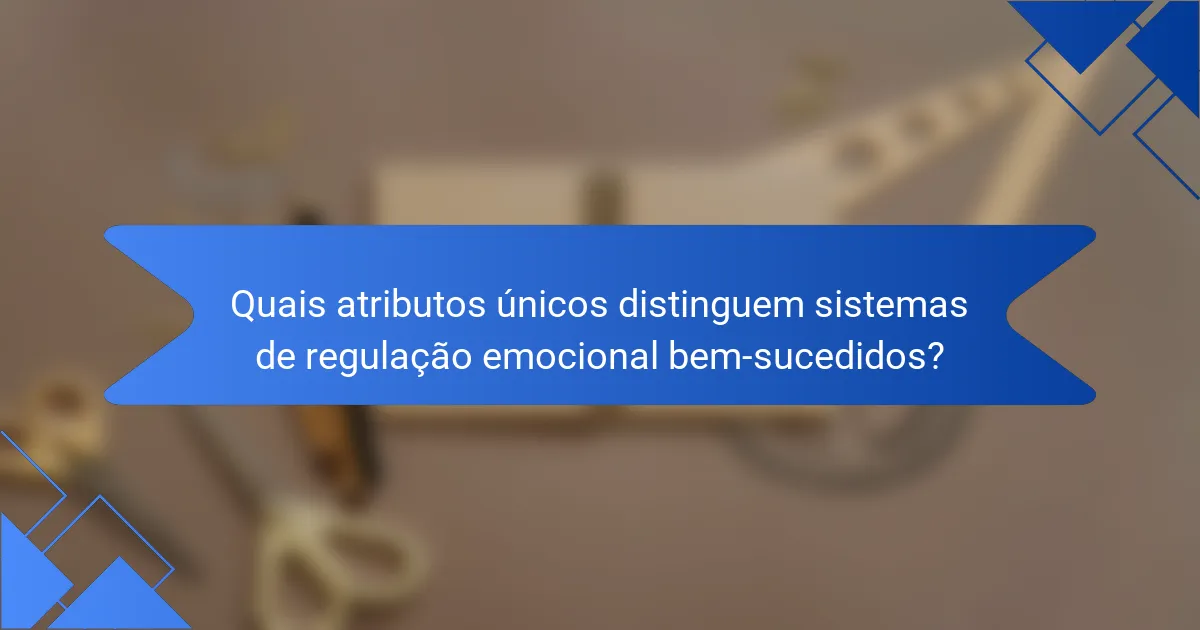 Quais atributos únicos distinguem sistemas de regulação emocional bem-sucedidos?