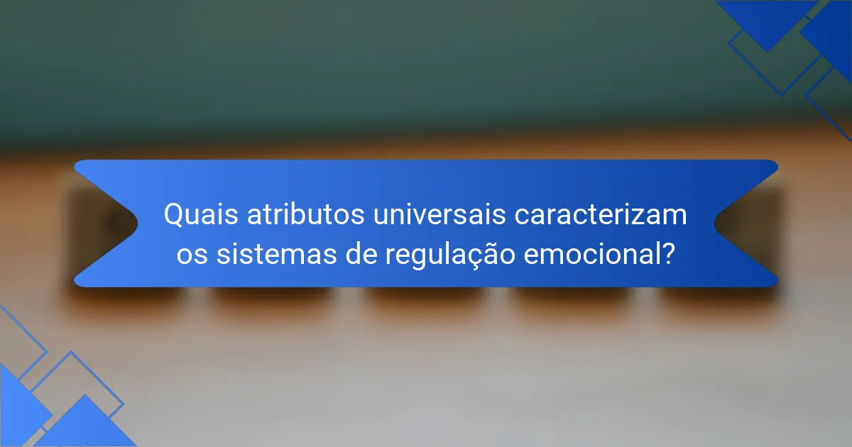 Quais atributos universais caracterizam os sistemas de regulação emocional?
