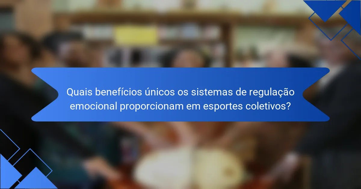 Quais benefícios únicos os sistemas de regulação emocional proporcionam em esportes coletivos?