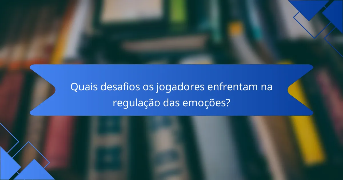 Quais desafios os jogadores enfrentam na regulação das emoções?