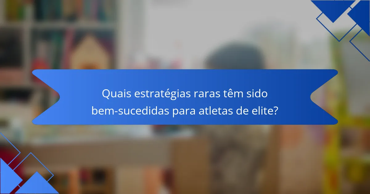 Quais estratégias raras têm sido bem-sucedidas para atletas de elite?