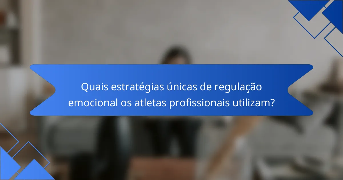 Quais estratégias únicas de regulação emocional os atletas profissionais utilizam?