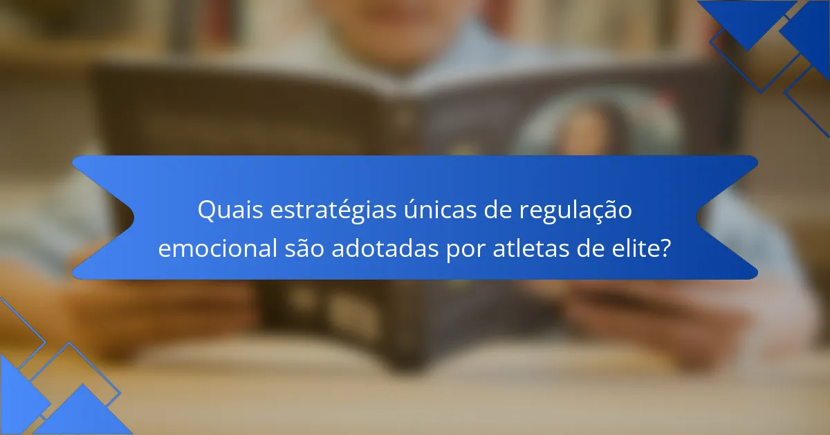 Quais estratégias únicas de regulação emocional são adotadas por atletas de elite?
