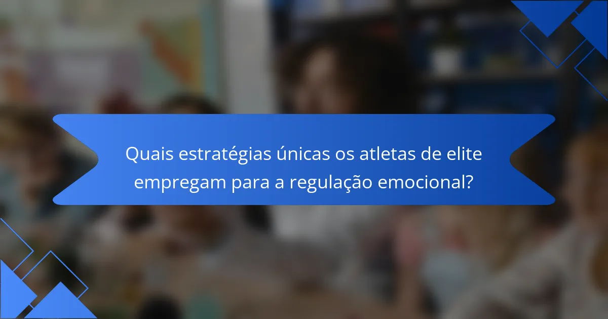 Quais estratégias únicas os atletas de elite empregam para a regulação emocional?