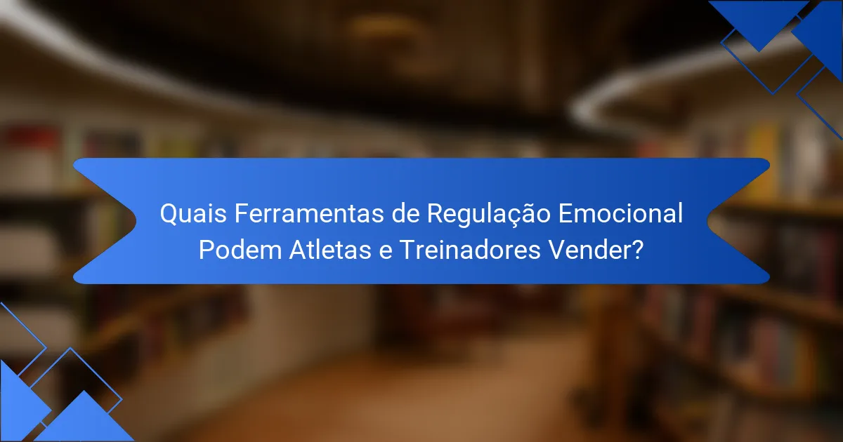 Quais Ferramentas de Regulação Emocional Podem Atletas e Treinadores Vender?