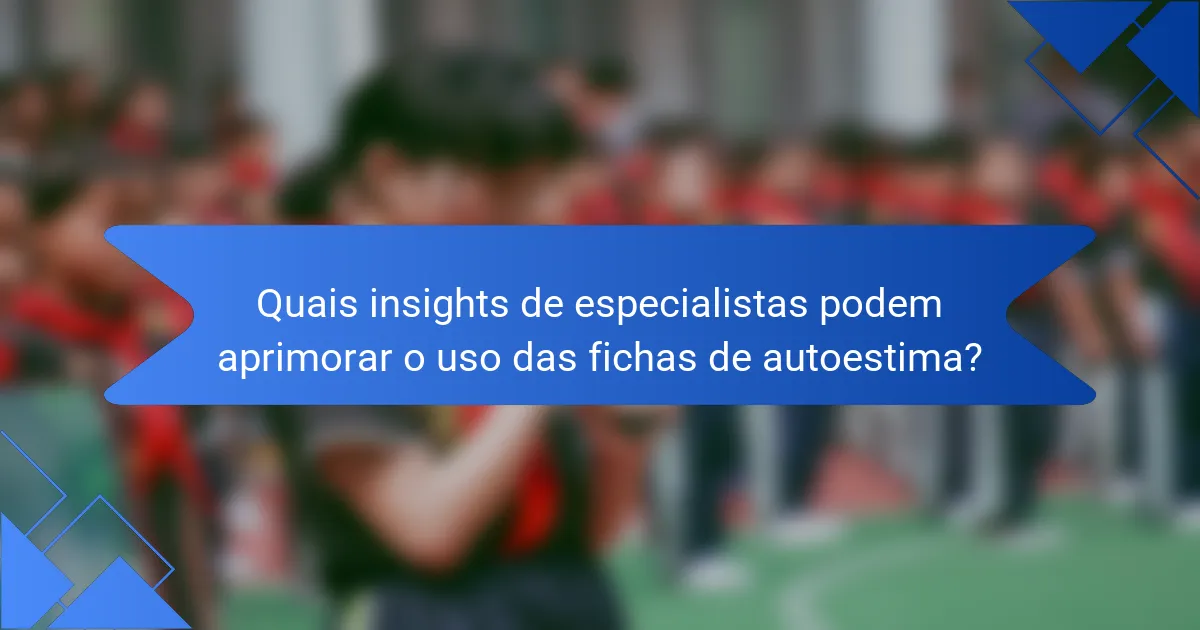 Quais insights de especialistas podem aprimorar o uso das fichas de autoestima?