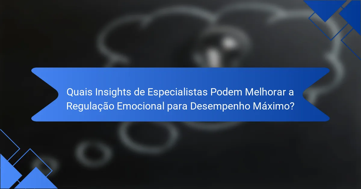 Quais Insights de Especialistas Podem Melhorar a Regulação Emocional para Desempenho Máximo?