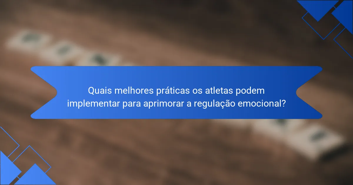 Quais melhores práticas os atletas podem implementar para aprimorar a regulação emocional?
