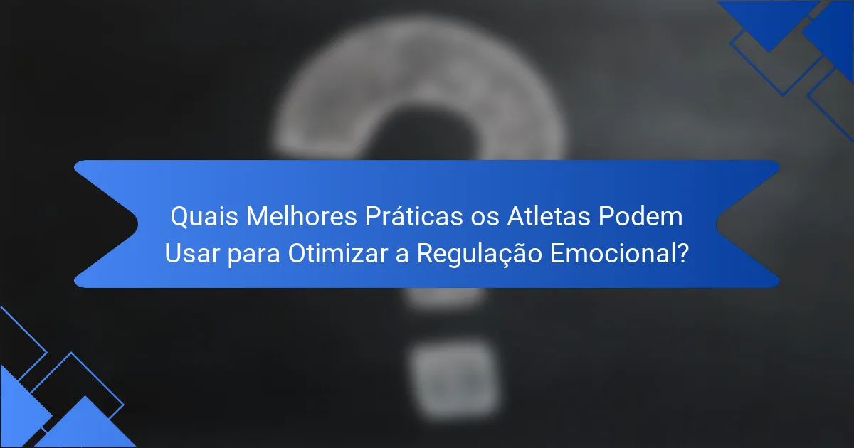 Quais Melhores Práticas os Atletas Podem Usar para Otimizar a Regulação Emocional?