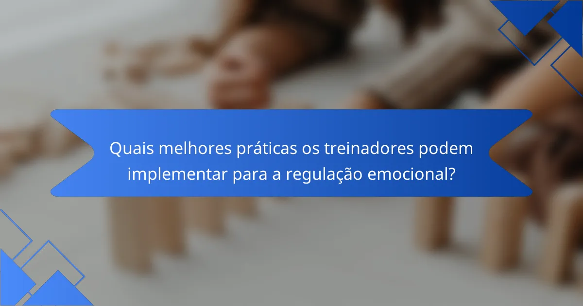 Quais melhores práticas os treinadores podem implementar para a regulação emocional?