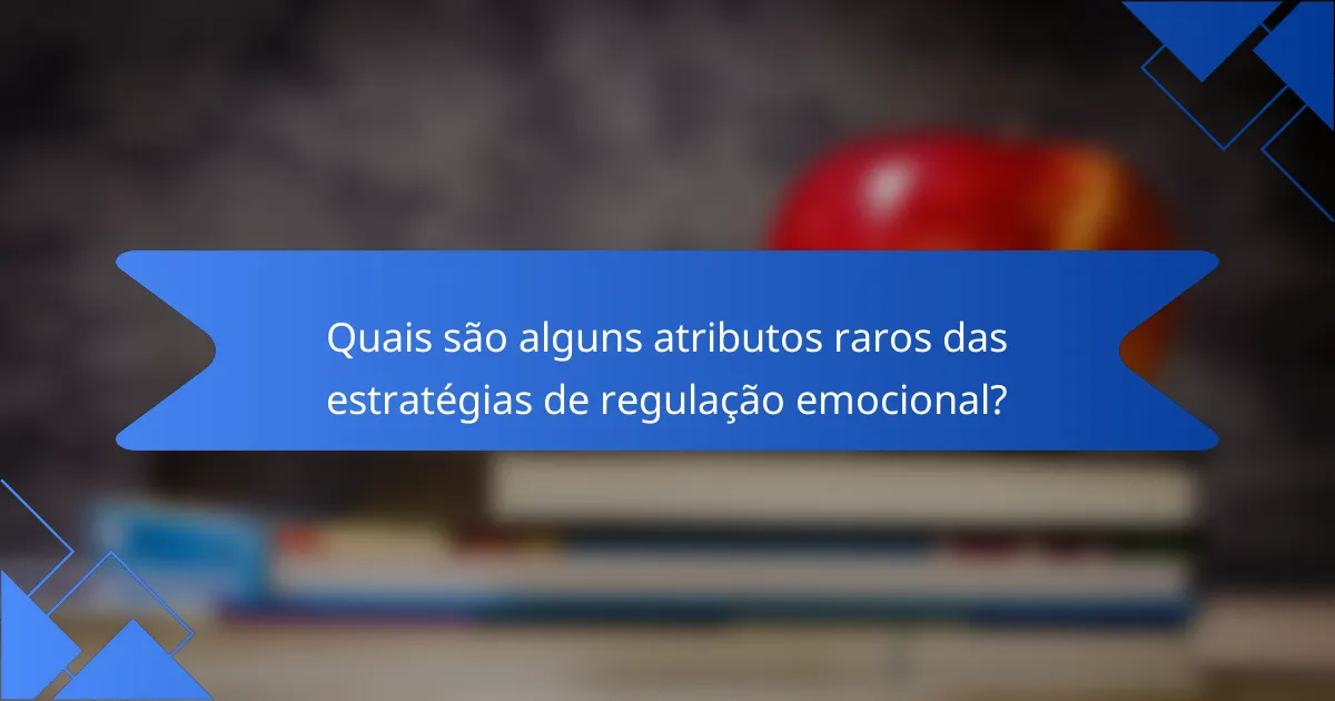 Quais são alguns atributos raros das estratégias de regulação emocional?