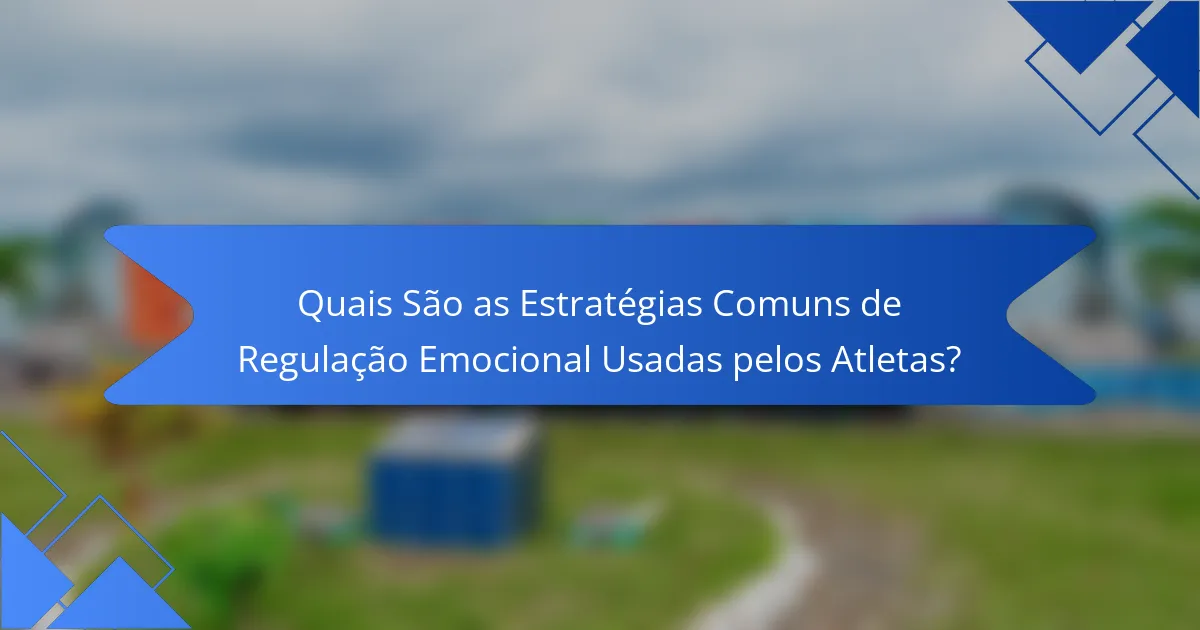 Quais São as Estratégias Comuns de Regulação Emocional Usadas pelos Atletas?