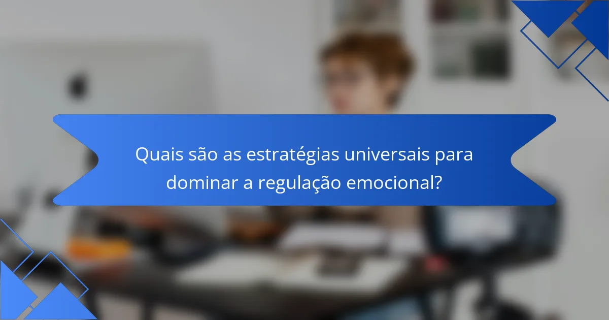 Quais são as estratégias universais para dominar a regulação emocional?