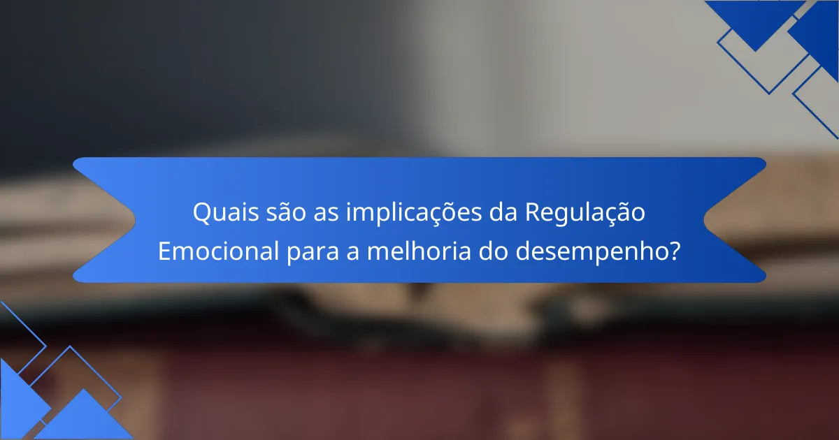 Quais são as implicações da Regulação Emocional para a melhoria do desempenho?