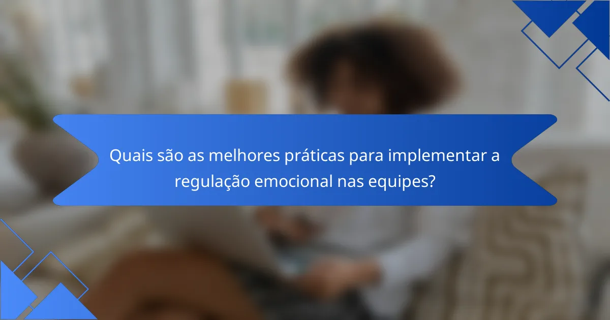 Quais são as melhores práticas para implementar a regulação emocional nas equipes?