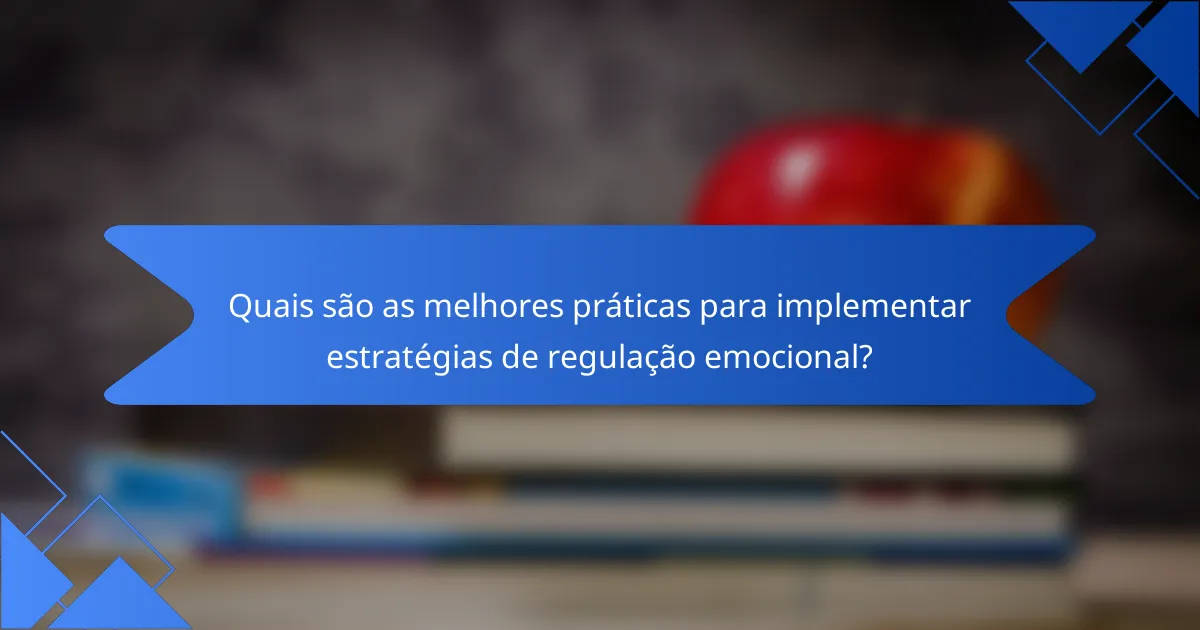 Quais são as melhores práticas para implementar estratégias de regulação emocional?