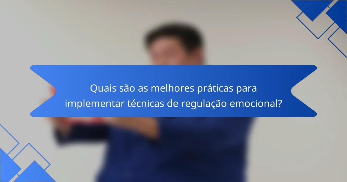 Quais são as melhores práticas para implementar técnicas de regulação emocional?