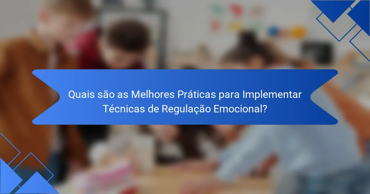 Quais são as Melhores Práticas para Implementar Técnicas de Regulação Emocional?