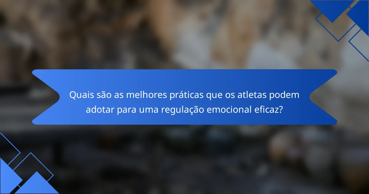 Quais são as melhores práticas que os atletas podem adotar para uma regulação emocional eficaz?