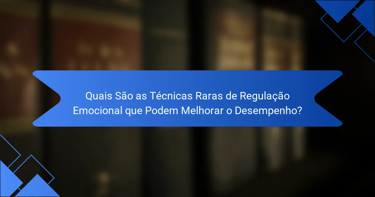 Quais São as Técnicas Raras de Regulação Emocional que Podem Melhorar o Desempenho?