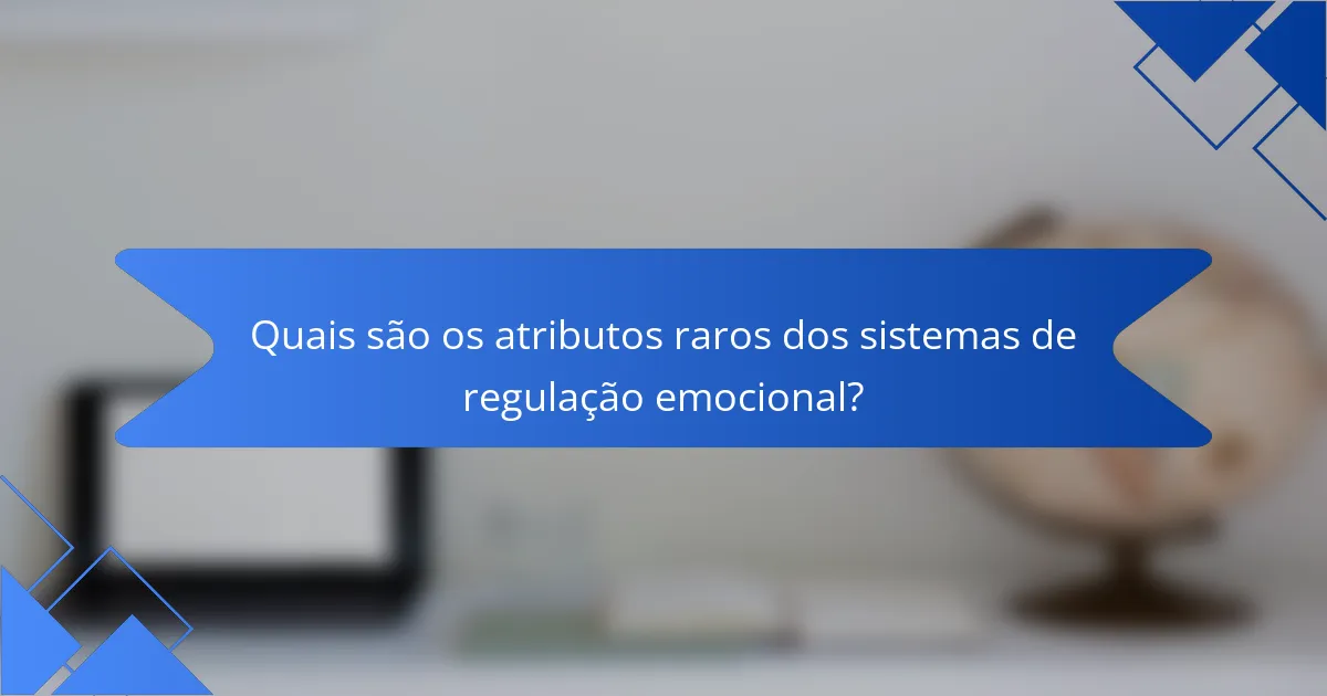 Quais são os Atributos Raros dos Sistemas de Regulação Emocional?